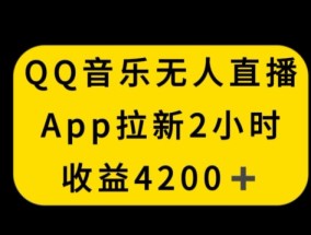QQ音乐无人直播APP拉新，2小时收入4200，不封号新玩法【揭秘】