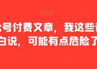 某公众号付费文章，我这些话，坦白说，可能有点危险了